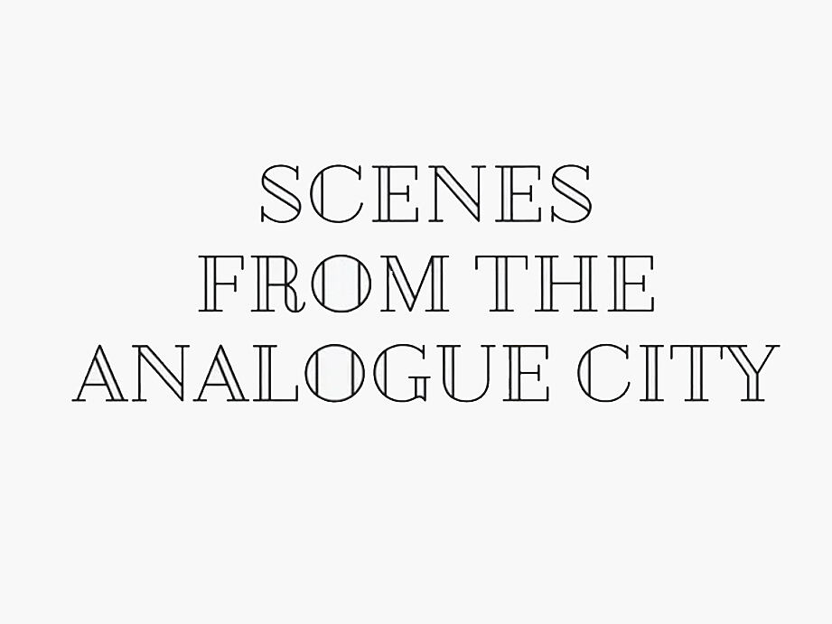 Scenes from the analogue city